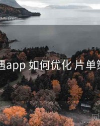 岛遇app 如何优化 片单策划