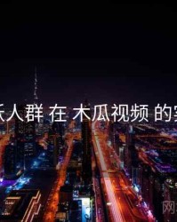 活跃人群 在 木瓜视频 的实操