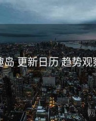 趣岛 更新日历 趋势观察
