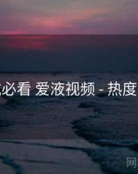 避坑必看 爱液视频 - 热度走势