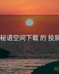 评测 秘语空间下载 的 投屏适配