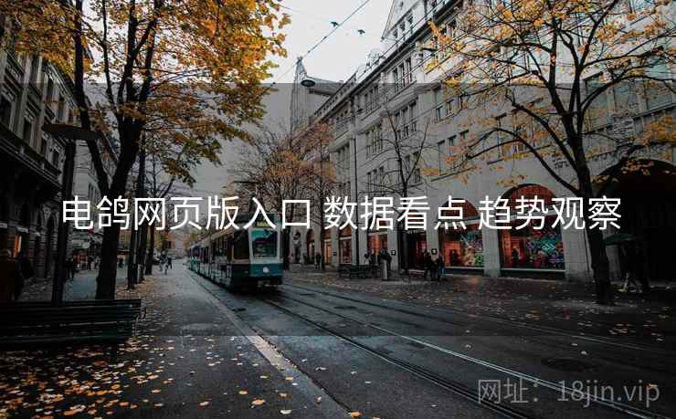 电鸽网页版入口 数据看点 趋势观察 电鸽网页版入口 数据看点 趋势观察