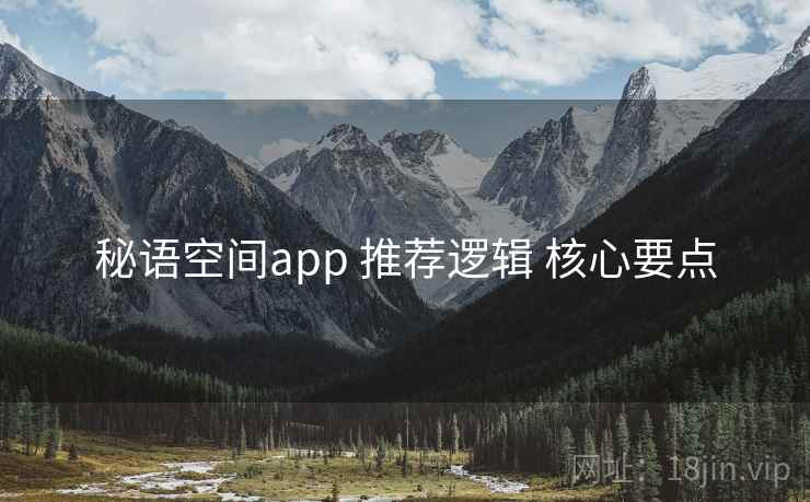 秘语空间app 推荐逻辑 核心要点 秘语空间app 推荐逻辑 核心要点