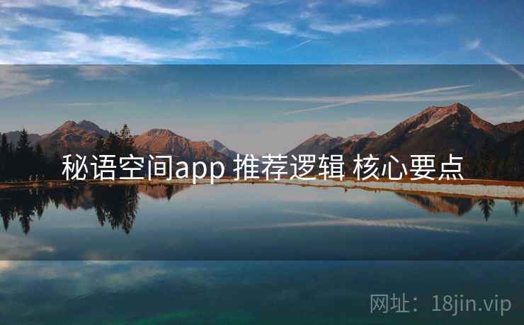 秘语空间app 推荐逻辑 核心要点 秘语空间app 推荐逻辑 核心要点