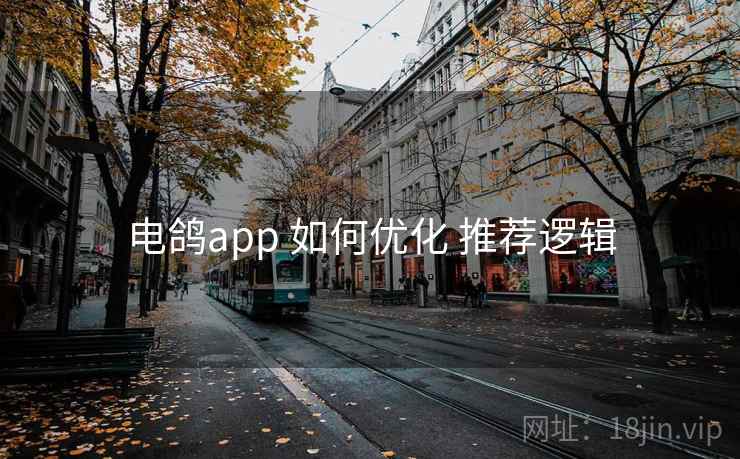 电鸽app 如何优化 推荐逻辑 电鸽app 如何优化 推荐逻辑