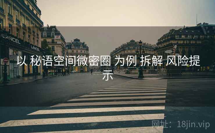 以 秘语空间微密圈 为例 拆解 风险提示 以 秘语空间微密圈 为例 拆解 风险提示