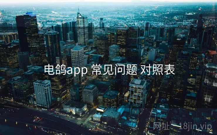 电鸽app 常见问题 对照表 电鸽app 常见问题 对照表