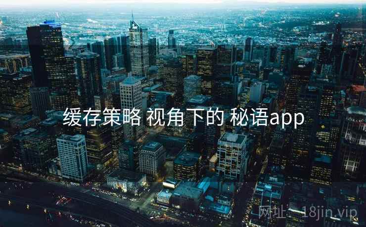 缓存策略 视角下的 秘语app 缓存策略 视角下的 秘语app