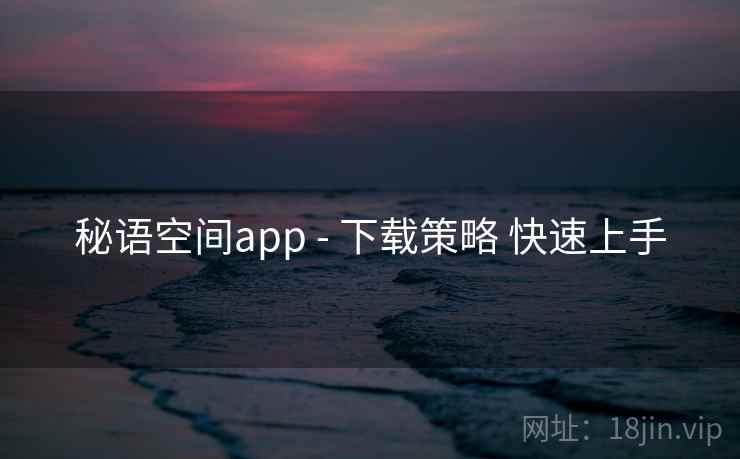 秘语空间app - 下载策略 快速上手 秘语空间app - 下载策略 快速上手