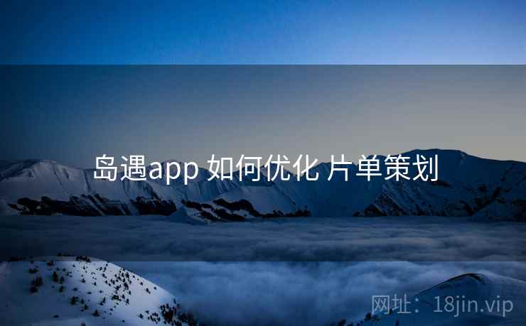 岛遇app 如何优化 片单策划