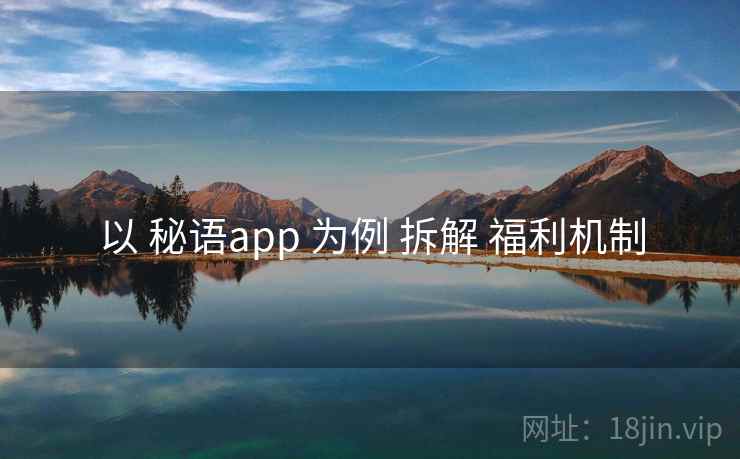 以 秘语app 为例 拆解 福利机制 以 秘语app 为例 拆解 福利机制