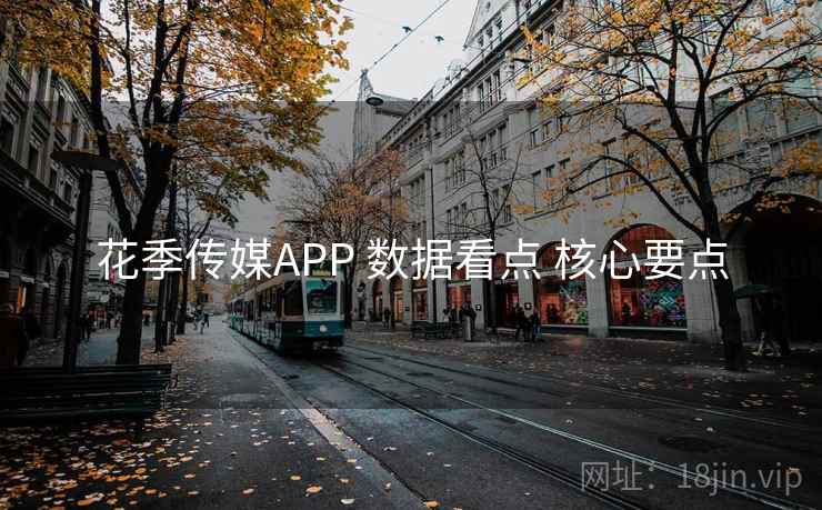 花季传媒APP 数据看点 核心要点 花季传媒APP 数据看点 核心要点